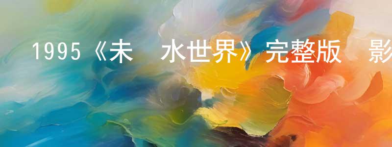 陳玲麗發布1995《未來水世界》完整版電影/在線觀看/百度云-美劇天堂